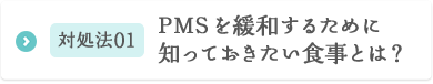 対処法01 PMSを緩和するために知っておきたい食事とは？ 