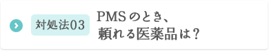対処法03 PMSのとき、頼れる医薬品は？